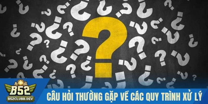 Băn khoăn thường thấy về các quy trình xử lý tại B52 Băn khoăn thường thấy về các quy trình xử lý tại B52