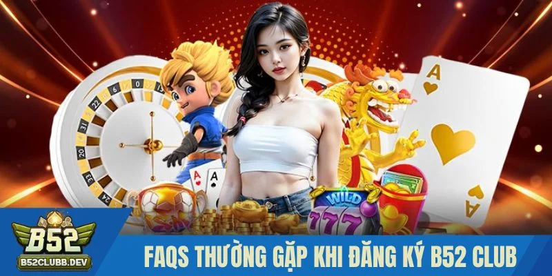 FAQs - Nhưng băn khoăn thường gặp khi đăng ký B52 club FAQs - Nhưng băn khoăn thường gặp khi đăng ký B52 club