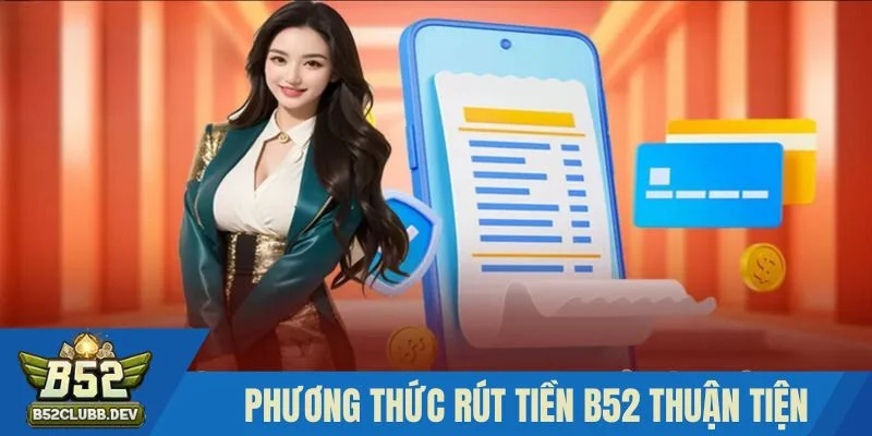 Các phương thức rút tiền B52 nhanh chóng và thuận tiện Các phương thức rút tiền B52 nhanh chóng và thuận tiện