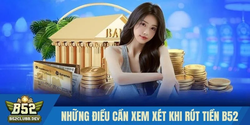Những điều cần xem xét khi rút tiền B52 Những điều cần xem xét khi rút tiền B52